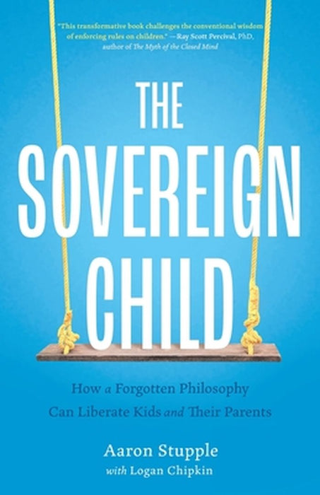 The Sovereign Child: How a Forgotten Philosophy Can Liberate Kids and Their Parents by Aaron Stupple