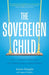 The Sovereign Child: How a Forgotten Philosophy Can Liberate Kids and Their Parents by Aaron Stupple