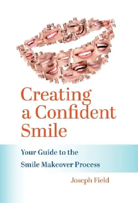 Creating a Confident Smile: Your Guide to the Smile Makeover Process by Joseph Field