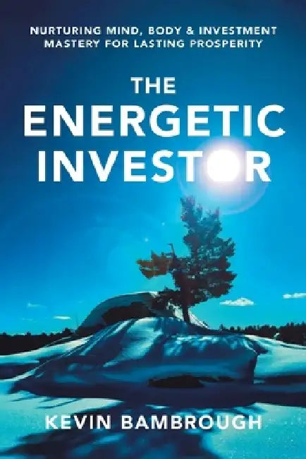 The Energetic Investor: Nurturing Mind, Body & Investment Mastery for Lasting Prosperity by Kevin Bambrough