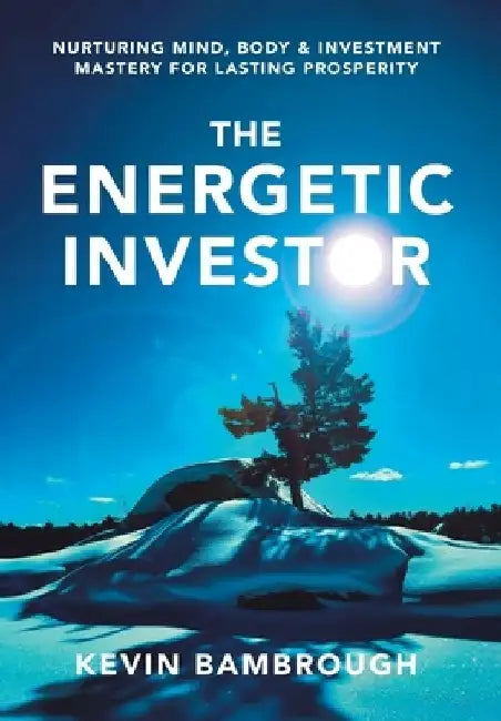 The Energetic Investor: Nurturing Mind, Body & Investment Mastery for Lasting Prosperity by Kevin Bambrough