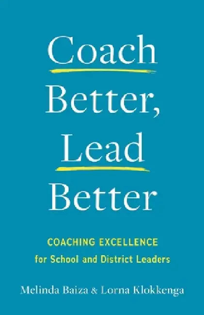 Coach Better, Lead Better: Coaching Excellence for School and District Leaders by Baiza, Melinda