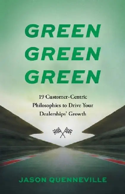 Green Green Green: 19 Customer-Centric Philosophies to Drive Your Dealerships' Growth by Jason Quenneville