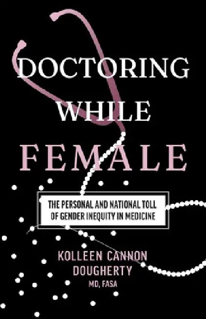 Doctoring While Female: The Personal and National Toll of Gender Inequity in Medicine by Kolleen Cannon Dougherty