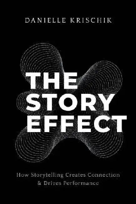 The Story Effect: How Storytelling Creates Connection & Drives Performance by Danielle Krischik