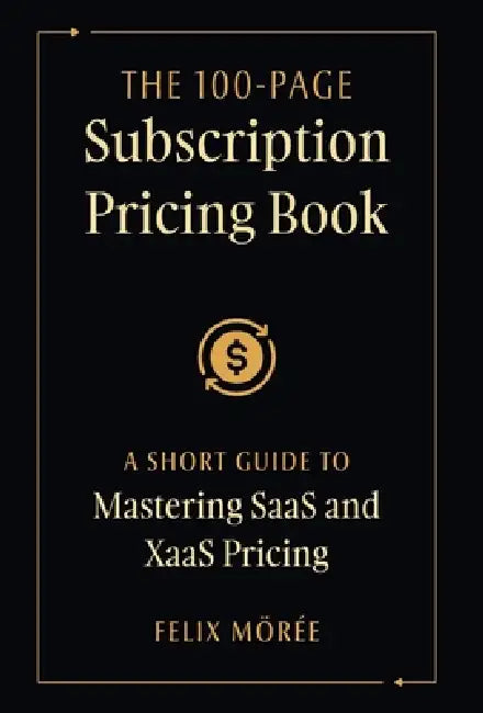 The 100-Page Subscription Pricing Book: A Short Guide to Mastering SaaS and XaaS Pricing by Felix Mörée