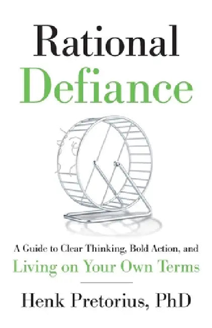 Rational Defiance: A Guide to Clear Thinking, Bold Action, and Living on Your Own Terms by Henk Pretorius