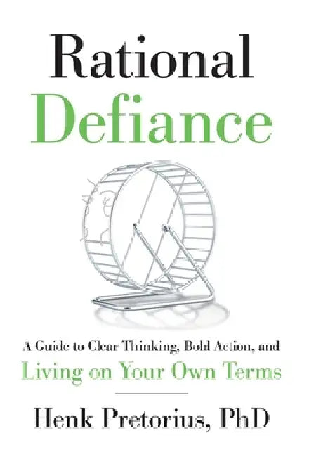 Rational Defiance: A Guide to Clear Thinking, Bold Action, and Living on Your Own Terms by Henk Pretorius