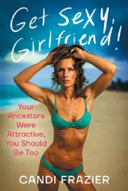 Get Sexy, Girlfriend!: Your Ancestors Were Attractive, You Should Be Too by Candi Frazier