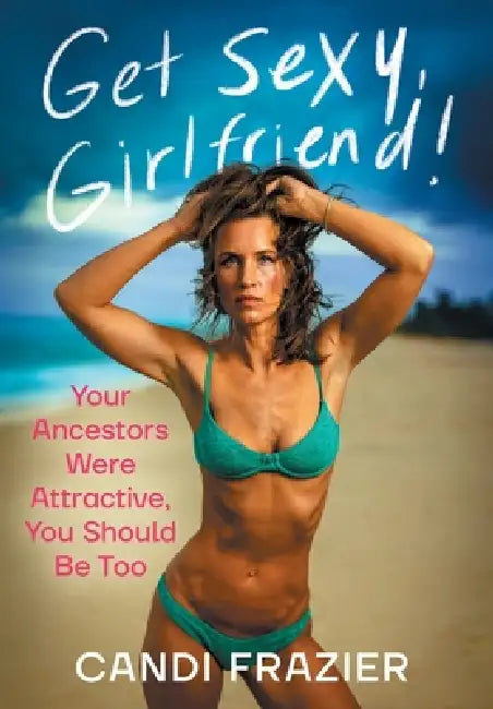 Get Sexy, Girlfriend!: Your Ancestors Were Attractive, You Should Be Too by Candi Frazier