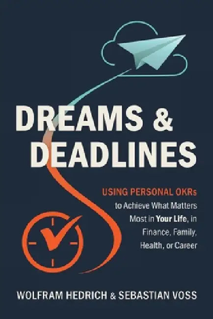 Dreams and Deadlines: Using Personal OKRs to Achieve What Matters Most in Your Life, in Finance, Family, Health, or Career by Wolfram Hedrich, Sebastian Voss