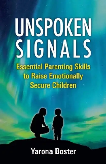 Unspoken Signals: Essential Parenting Skills to Raise Emotionally Secure Children by Yarona Boster