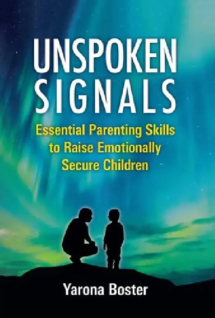 Unspoken Signals: Essential Parenting Skills to Raise Emotionally Secure Children by Yarona Boster