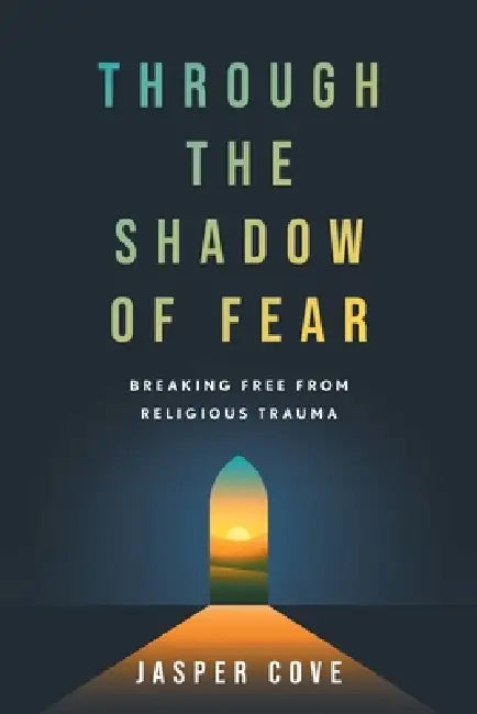 Through the Shadow of Fear: Breaking Free from Religious Trauma by Jasper Cove