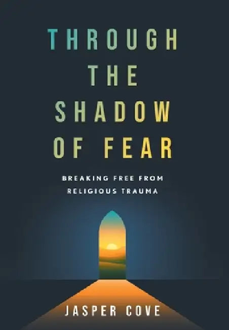 Through the Shadow of Fear: Breaking Free from Religious Trauma by Jasper Cove