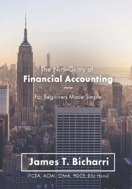 The Nitti-Gritty of Financial Accounting: For Beginners Made Simple by James T. Bicharri