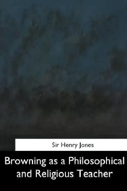 Browning as a Philosophical and Religious Teacher by Henry Jones