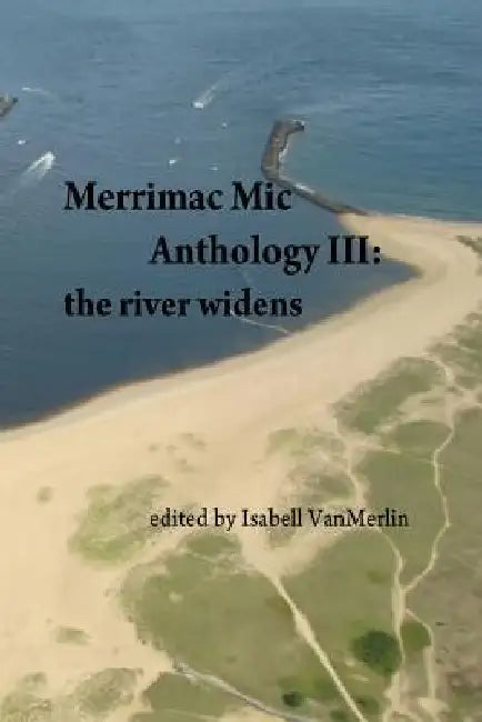 Merrimac Mic Anthology III: the river widens by Isabell Vanmerlin