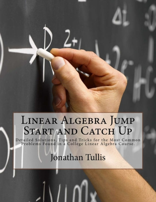Linear Algebra Jump Start and Catch Up: Detailed Solutions, Tips and Tricks for the Most Common Pro by Tullis, Jonathan