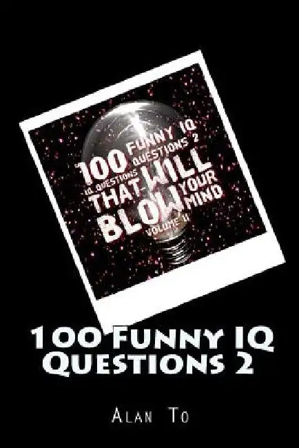 100 Funny IQ Questions 2: IQ Questions That Will Blow Your Mind by Alan To