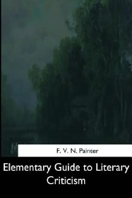 Elementary Guide to Literary Criticism by F. V. N. Painter