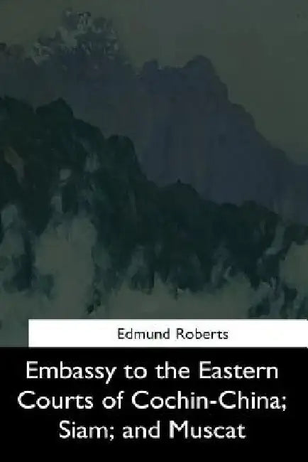 Embassy to the Eastern Courts of Cochin-China, Siam, and Muscat by Edmund Roberts