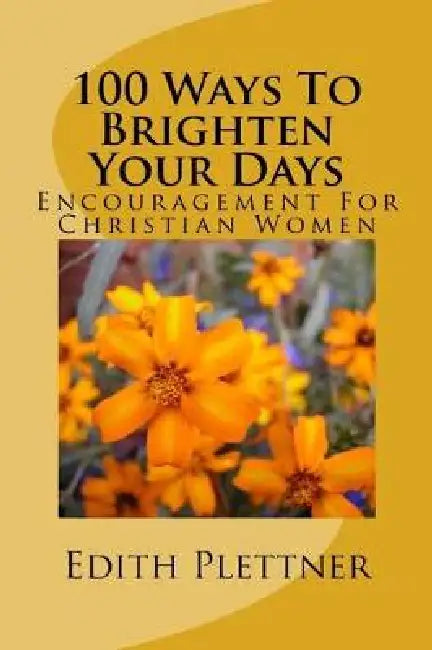100 Ways To Brighten Your Days: Encouragement For Christian Women by Edith D. Plettner