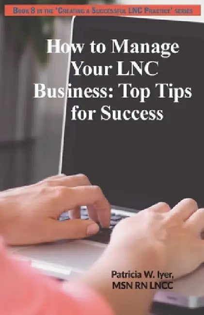 How to Manage Your LNC Business and Clients: Top Tips for Success by Patricia W. Iyer