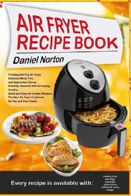 Air Fryer Recipe Book: Cooking with Dry Air Fryer, Delicious Meat, Fish and Vegetarian Dishes, Amazing Desserts with Air Frying, Healthy, Qui by Daniel Norton