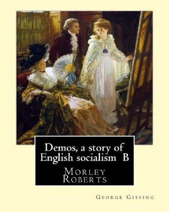 Demos, a story of English socialism By: George Gissing, introduction By: Morley Roberts: Morley Roberts (29 December 1857 - 8 June 1942) was an Englis by Morley Roberts