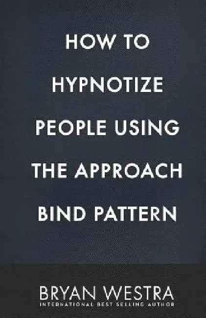 How To Hypnotize People Using The Approach Bind Pattern by Bryan Westra
