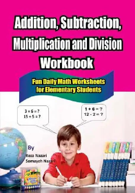 Addition, Subtraction, Multiplication and Division Workbook: Fun Daily Math Worksheets for Elementary Students by Somayeh Nazari