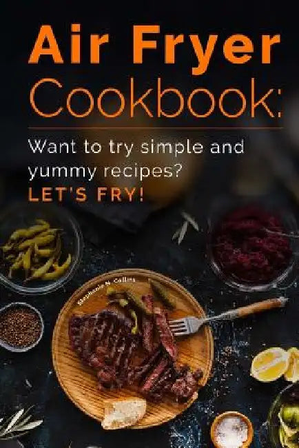 Air Fryer Cookbook: Want to try simple and yummy recipes? Let's Fry! by Stephanie N. Collins