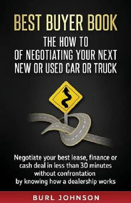 Best Buyer Book: The How To Of Negotiating Your Next New or Used Car or Truck: Negotiate your best lease, finance or cash deal in less by Burl Jay Johnson