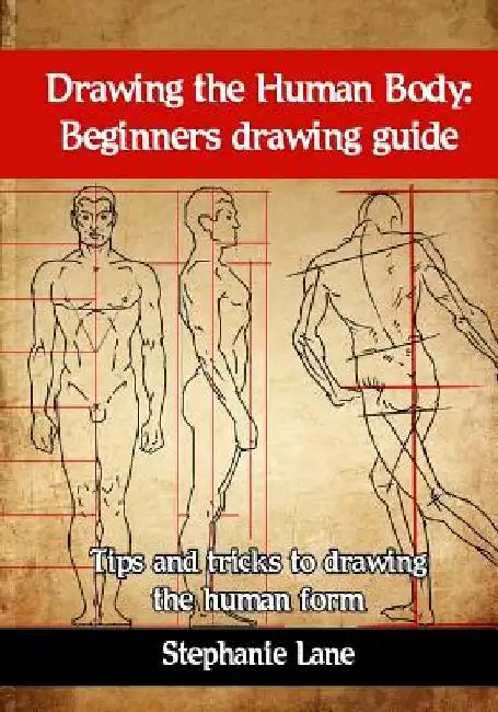Drawing the Human Body: Beginners Drawing Guide. Tips and Tricks to Drawing the Human Form by Stephanie Lane