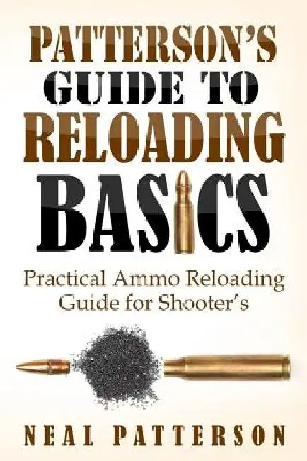 Patterson's Guide to Reloading Basics: Practical Ammo Reloading Guide for Shooter's by Neal Patterson