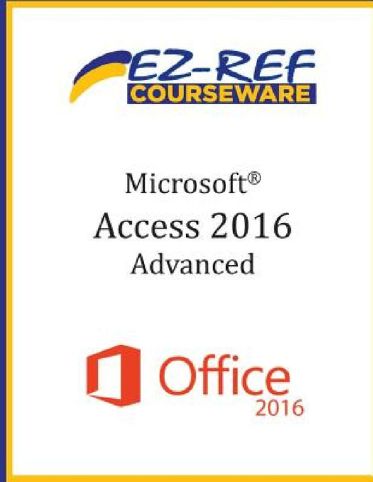 Microsoft Access 2016 - Advanced: Student Manual (Black & White) by Ez-Ref Courseware