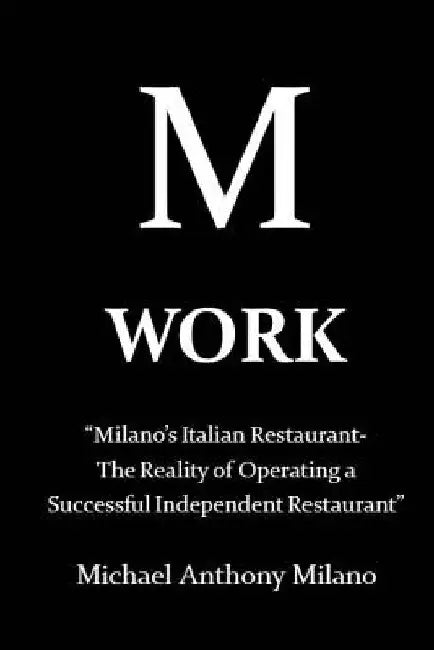 Work: Milano's Italian Restaurant-The Reality of Operating a Successful Independent Restaurant by Michael Anthony Milano