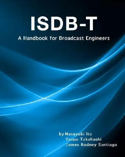Isdb-T: A Handbook for Broadcast Engineers by Yasuo Takahashi