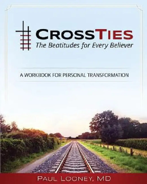 Crossties: The Beatitudes for Every Believer by Paul a. Looney MD