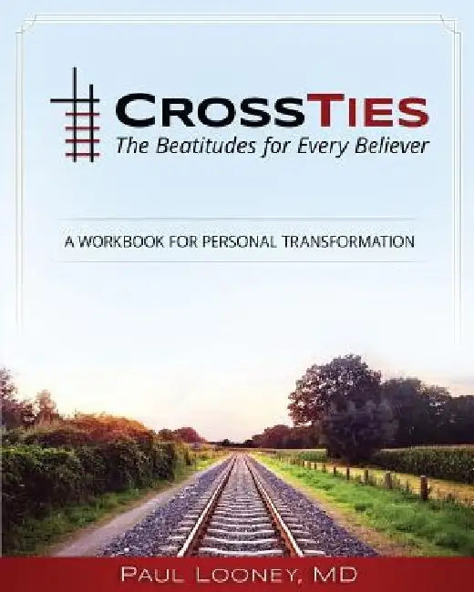 Crossties: The Beatitudes for Every Believer by Paul a. Looney MD