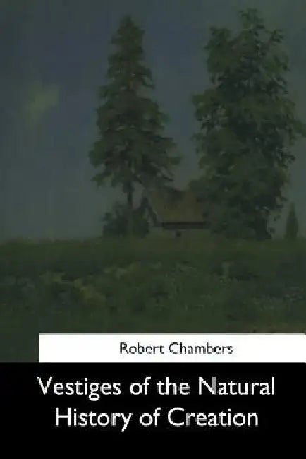 Vestiges of the Natural History of Creation by Robert Chambers