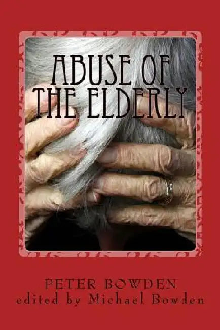 Abuse of the Elderly: and the political connection by Michael John Bowden