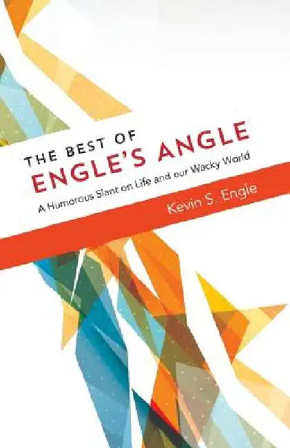 The Best of Engle's Angle: A Humorous Slant on Life and our Wacky World by Kevin S. Engle