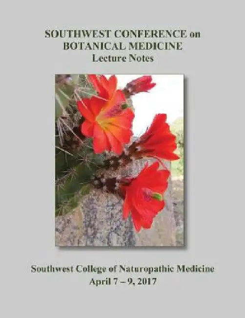 2017 Southwest Conference on Botanical Medicine Lecture Notes: April 7 - 9 at SCNM in Tempe, Arizona by Herbal Educational Services