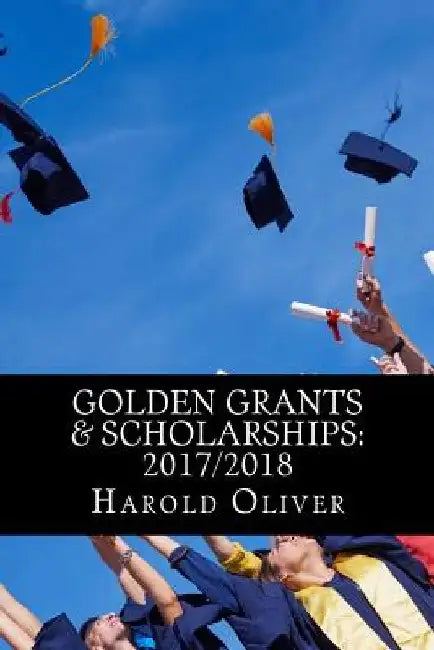 Golden Grants & Scholarships: 2017/2018 by Harold Anyang