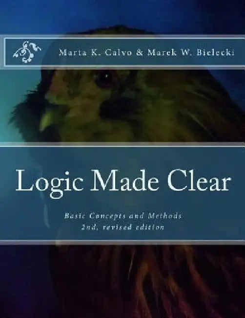Logic Made Clear: Basic Concepts and Methods by Marek W. Bielecki
