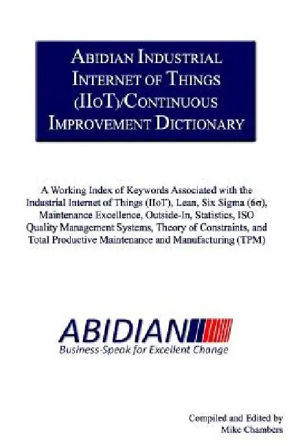 Abidian Industrial Internet of Things (IIoT)/Continuous Improvement Dictionary: A Working Index of Keywords Associated with the Industrial Internet of by Mike Chambers