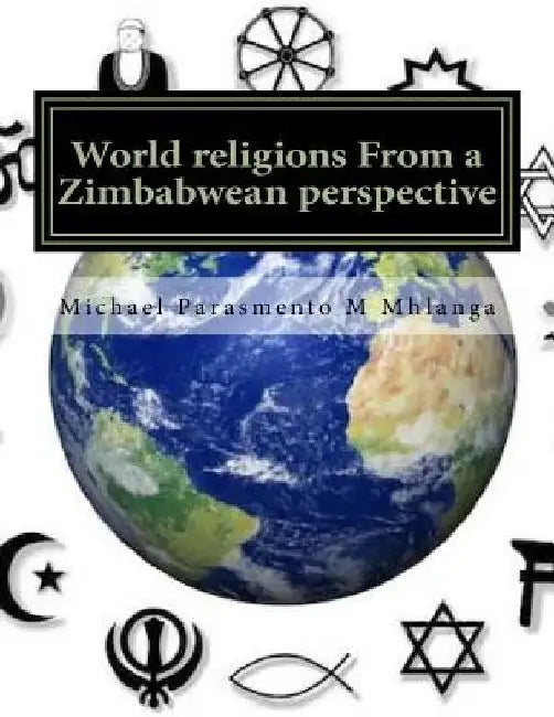 World religions From a Zimbabwean perspective: A cross cutting approach to understanding the religious phenomena by Michael P. M. Mhlanga