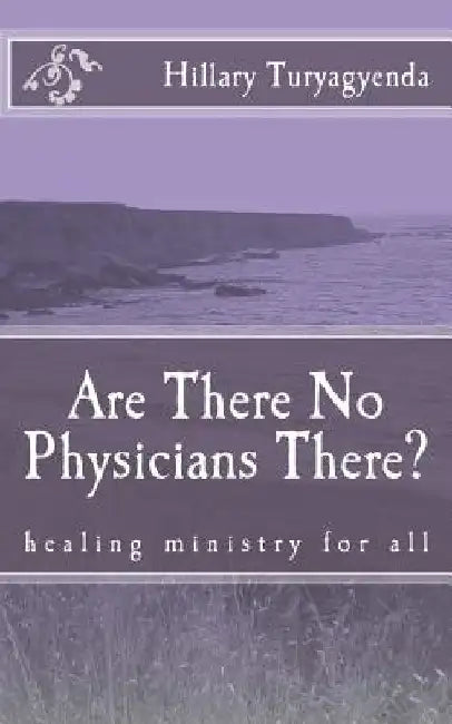 Are There No Physicians There? by MR Hillary Turyagyenda